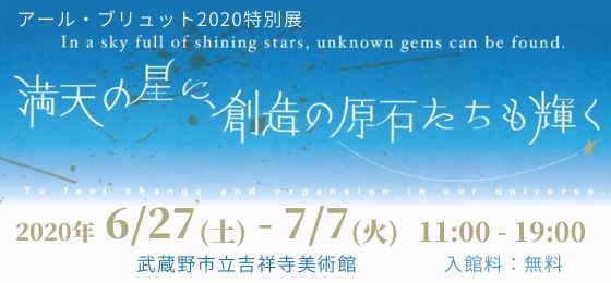 アール・ブリュット2020特別展「満天の星に、創造の原石たちも輝く -カワル ガワル ヒロガル セカイ-」